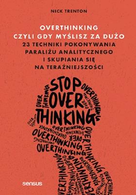 Overthinking, czyli gdy myślisz za dużo. 23 techniki pokonywania paraliżu analitycznego i skupiania. Autor: Trenton Nick. SmakLiter.pl Okładka książki Overthinking, czyli gdy myślisz za dużo. 23 techniki pokonywania paraliżu analitycznego i skupiania