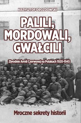 Palili, mordowali, gwałcili. Zbrodnie Armii Czerwonej na Polakach w latach 1920-1945. Autor: Drozdowski Krzysztof. SmakLiter.pl Okładka książki Palili, mordowali, gwałcili. Zbrodnie Armii Czerwonej na Polakach w latach 1920-1945