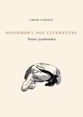 Papierowy nos literatury. Pisanie i psychoanaliza. Autor: Lipszyc Adam. SmakLiter.pl Okładka książki Papierowy nos literatury. Pisanie i psychoanaliza