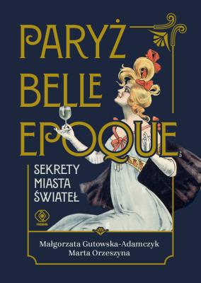 Paryż belle epoque. Sekrety miasta świateł. Autor: Gutowska-Adamczyk Małgorzata, Orzeszyna Marta. SmakLiter.pl Okładka książki Paryż belle epoque. Sekrety miasta świateł