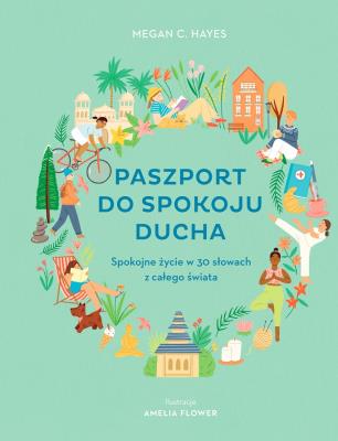 Paszport do spokoju ducha. Spokojne życie w 30 słowach z całego świata. Autor: Megan C. Hayes, Amelia Flower. SmakLiter.pl Okładka książki Paszport do spokoju ducha. Spokojne życie w 30 słowach z całego świata