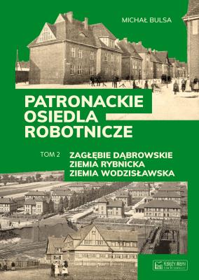 Okładka książki Patronackie osiedla robotnicze - cz. 2: Zagłębie Dąbrowskie, Ziemia Rybnicka, Ziemia Wodzisławska
