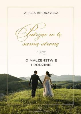 Patrząc w tę samą stronę. O małżeństwie i rodzinie. Autor: Biedrzycka Alicja. SmakLiter.pl Okładka książki Patrząc w tę samą stronę. O małżeństwie i rodzinie