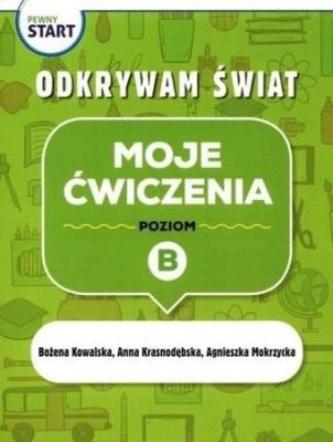 Pewny start. Odkrywam świat. Moje ćwiczenia poz.B. Autor: Kowalska Bożena, Krasnodębska Joanna, Agnieszka Mokrzycka. SmakLiter.pl Okładka książki Pewny start. Odkrywam świat. Moje ćwiczenia poz.B