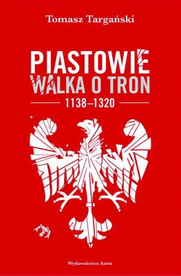 Okładka książki Piastowie. Walka o tron 1138–1320 (wyd. 2022)
