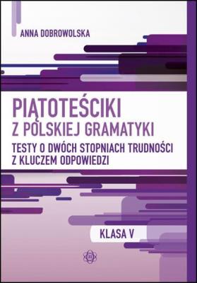 Piątoteściki z polskiej gramatyki. Testy o dwóch stopniach trudności z kluczem odpowiedzi Klasa 5. Autor: Anna Dobrowolska. SmakLiter.pl Okładka książki Piątoteściki z polskiej gramatyki. Testy o dwóch stopniach trudności z kluczem odpowiedzi Klasa 5