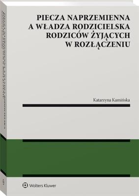 Okładka książki Piecza naprzemienna a władza rodzicielska rodziców żyjących w rozłączeniu