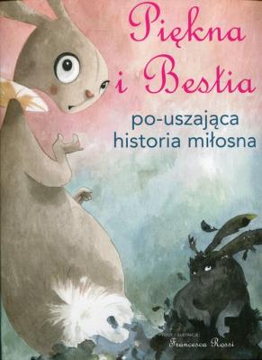 Piękna i Bestia. Po-uszająca historia miłosna. Autor: Francesca Rossi (ilustr.). SmakLiter.pl Okładka książki Piękna i Bestia. Po-uszająca historia miłosna