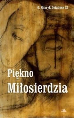 Piękno Miłosierdzia. Autor: o. Henryk Dziadosz SJ. SmakLiter.pl Okładka książki Piękno Miłosierdzia