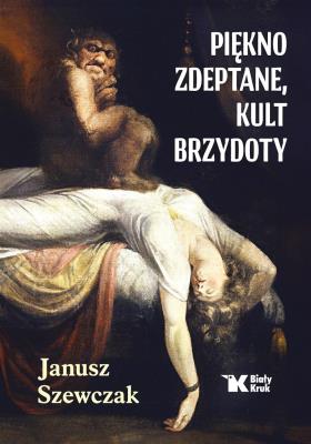 Piękno zdeptane, kult brzydoty. Autor: Janusz Szewczak. SmakLiter.pl Okładka książki Piękno zdeptane, kult brzydoty