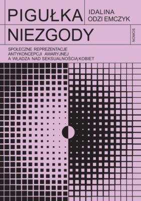Pigułka niezgody. Społeczne reprezentacje antykoncepcji awaryjnej a władza nad seksualnością kobiet. Autor: Odziemczyk Idalina. SmakLiter.pl Okładka książki Pigułka niezgody. Społeczne reprezentacje antykoncepcji awaryjnej a władza nad seksualnością kobiet