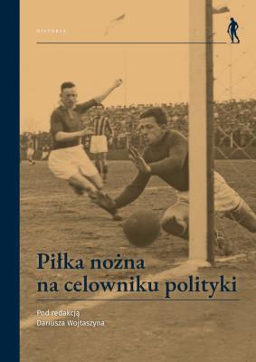 Piłka nożna na celowniku polityki. Autor: Wojtaszyn Dariusz. SmakLiter.pl Okładka książki Piłka nożna na celowniku polityki