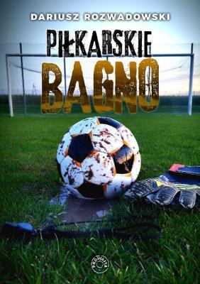 Piłkarskie bagno. Autor: Dariusz Rozwadowski. SmakLiter.pl Okładka książki Piłkarskie bagno
