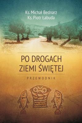 Po drogach Ziemi Świętej. Autor: Bednarz Michał, Łabuda Piotr. SmakLiter.pl Okładka książki Po drogach Ziemi Świętej