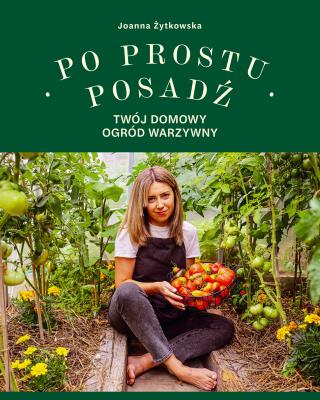 Po prostu posadź. Twój domowy ogród warzywny. Autor: Joanna Żytkowska. SmakLiter.pl Okładka książki Po prostu posadź. Twój domowy ogród warzywny