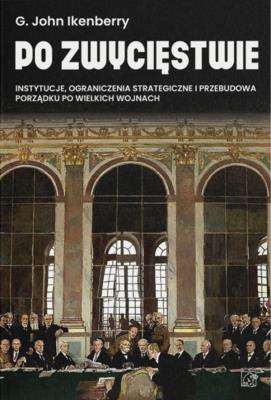 Po zwycięstwie. Instytucje, ograniczenia strategiczne i przebudowa porządku po wielkich wojnach. Autor: Ikenberry Gilford John. SmakLiter.pl Okładka książki Po zwycięstwie. Instytucje, ograniczenia strategiczne i przebudowa porządku po wielkich wojnach