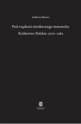 Pod rządami nieobecnego monarchy Królestwo Polskie 1370-1382. Autor: Marzec Andrzej. SmakLiter.pl Okładka książki Pod rządami nieobecnego monarchy Królestwo Polskie 1370-1382