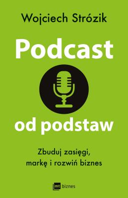 Podcast od podstaw. Zbuduj zasięgi, markę i rozwiń biznes. Autor: Wojciech Strózik. SmakLiter.pl Okładka książki Podcast od podstaw. Zbuduj zasięgi, markę i rozwiń biznes