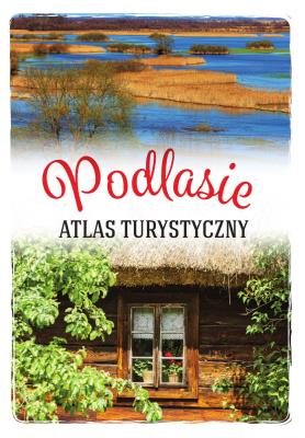 Podlasie. Atlas turystyczny. Autor: Anna Matela-Lubańska. SmakLiter.pl Okładka książki Podlasie. Atlas turystyczny