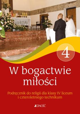 Podręcznik do religii kl. 4 czteroletniego liceum oraz kl. 4 czteroletniego technikum W bogactwie miłości. Autor: red. ks. dr Jarosław Czerkawski, Elżbieta Kondrak. SmakLiter.pl Okładka książki Podręcznik do religii kl. 4 czteroletniego liceum oraz kl. 4 czteroletniego technikum W bogactwie miłości