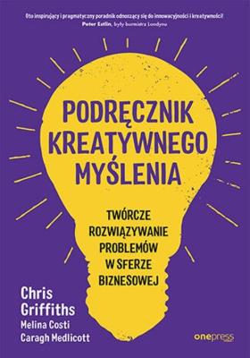 Podręcznik kreatywnego myślenia. Twórcze rozwiązywanie problemów w sferze biznesowej. Autor: Chris Griffiths, Melina Costi, Caragh Medlicott. SmakLiter.pl Okładka książki Podręcznik kreatywnego myślenia. Twórcze rozwiązywanie problemów w sferze biznesowej