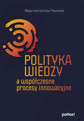 Polityka wiedzy a współczesne procesy innowacyjne. Autor: Golińska-Pieszyńska Małgorzata. SmakLiter.pl Okładka książki Polityka wiedzy a współczesne procesy innowacyjne