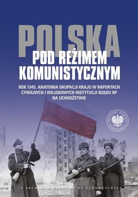 Okładka książki Polska pod reżimem komunistycznym Rok 1945 Anatomia okupacji kraju w raportach cywilnych i wojskowyc