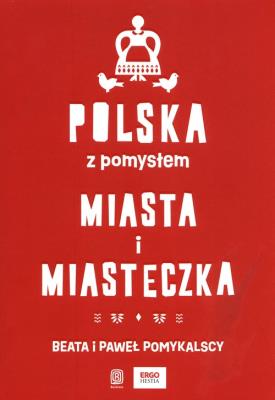 Polska z pomysłem. Miasta i miasteczka. Autor: Pomykalska Beata Pomykalski Paweł. SmakLiter.pl Okładka książki Polska z pomysłem. Miasta i miasteczka