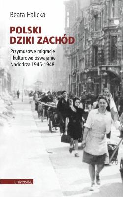 Okładka książki Polski Dziki Zachód Przymusowe migracje i kulturowe oswajanie Nadodrza 1945-1948