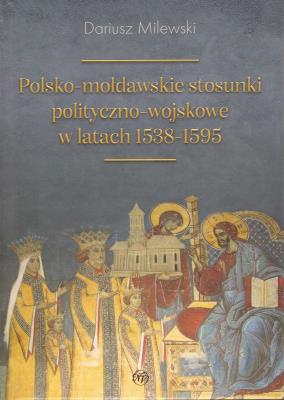 Polsko-mołdawskie stosunki polityczno-wojskowe w latach 1538-1595. Autor: Milewski Dariusz. SmakLiter.pl Okładka książki Polsko-mołdawskie stosunki polityczno-wojskowe w latach 1538-1595