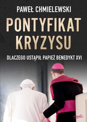 Pontyfikat kryzysu. Dlaczego ustąpił papież Benedykt XVI. Autor: Chmielewski Paweł. SmakLiter.pl Okładka książki Pontyfikat kryzysu. Dlaczego ustąpił papież Benedykt XVI