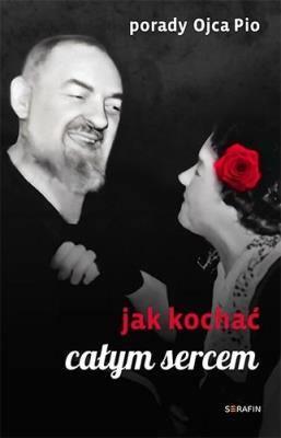 Porady Ojca Pio. Jak kochać całym sercem. Autor: red. Joanna Świątkiewicz. SmakLiter.pl Okładka książki Porady Ojca Pio. Jak kochać całym sercem
