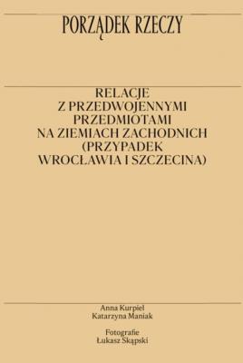 Okładka książki Porządek rzeczy. Relacje z przedwojennymi przedmiotami na ziemiach zachodnich (przypadek Wrocławia i Szczecina)
