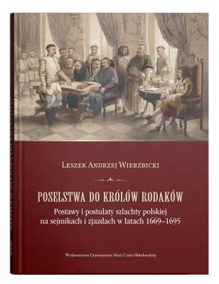Okładka książki Poselstwa do królów rodaków. Postawy i postulaty szlachty polskiej na sejmikach i zjazdach w latach 1669-1695