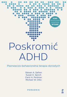 Poskromić ADHD. Poznawczo-behawioralna terapia dorosłych. Poradnik. Autor: Opracowanie zbiorowe. SmakLiter.pl Okładka książki Poskromić ADHD. Poznawczo-behawioralna terapia dorosłych. Poradnik