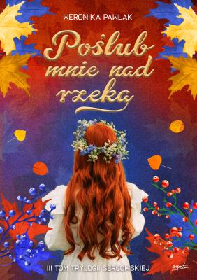 Okładka książki Poślub mnie nad rzeką. Trylogia Sercowska. Tom 3