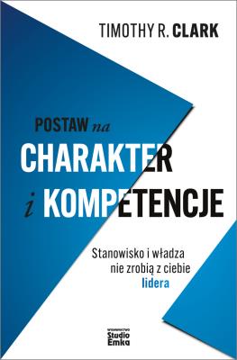 Okładka książki Postaw na charakter i kompetencje. Stanowisko i władza nie zrobią z ciebie lidera