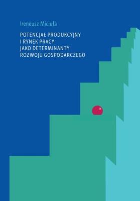 Okładka książki Potencjał produkcyjny i rynek pracy jako determinanty rozwoju gospodarczego
