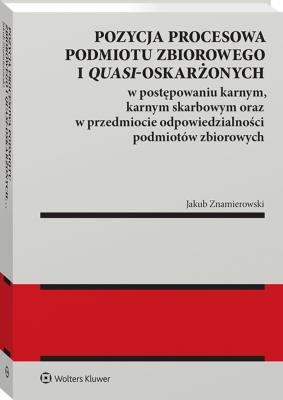 Okładka książki Pozycja procesowa podmiotu zbiorowego i quasi-oskarżonych w postępowaniu karnym, karnym skarbowym oraz w przedmiocie odpowiedzialności podmiotów zbior