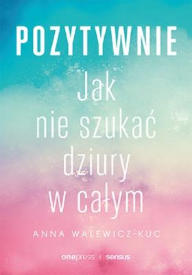 Pozytywnie. Jak nie szukać dziury w całym. Autor: Anna Walewicz-Kuc. SmakLiter.pl Okładka książki Pozytywnie. Jak nie szukać dziury w całym