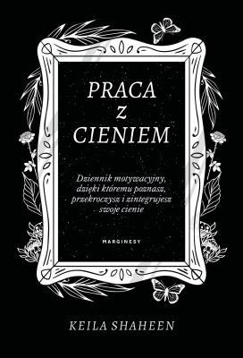 Okładka książki Praca z cieniem Dziennik motywacyjny, dzięki któremu poznasz, przekroczysz i zintegrujesz swoje cie