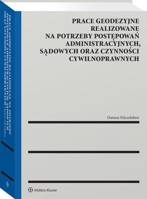 Okładka książki Prace geodezyjne realizowane na potrzeby postępowań administracyjnych, sądowych oraz czynności cywilnoprawnych