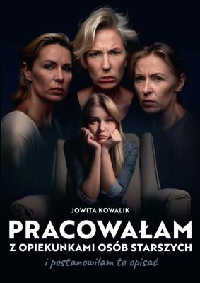 Pracowałam z opiekunkami osób starszych.... Autor: Jowita Kowalik. SmakLiter.pl Okładka książki Pracowałam z opiekunkami osób starszych...