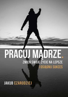 Pracuj mądrze. Autor: Jakub Czarodziej. SmakLiter.pl Okładka książki Pracuj mądrze