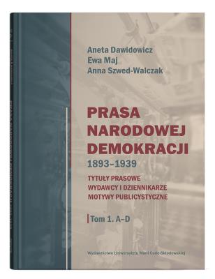 Okładka książki Prasa Narodowej Demokracji 1893–1939. Tytuły prasowe, wydawcy i dziennikarze, motywy publicystyczne Tom 1: A – D