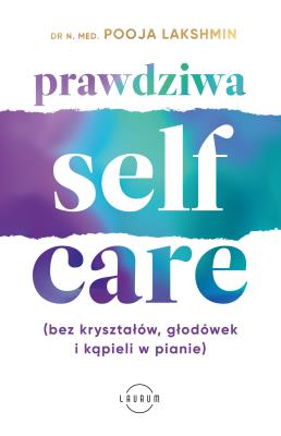 Prawdziwa SELF-CARE (bez kryształów, głodówek i kąpieli w pianie). Autor: Lakshmin Pooja Dr. N. Med.. SmakLiter.pl Okładka książki Prawdziwa SELF-CARE (bez kryształów, głodówek i kąpieli w pianie)
