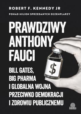 Okładka książki Prawdziwy Anthony Fauci. Bill Gates, Big Pharma i globalna wojna przeciwko demokracji i zdrowiu publicznemu