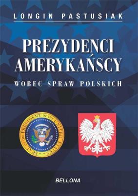 Prezydenci amerykańscy wobec spraw polskich. Autor: Pastusiak Longin. SmakLiter.pl Okładka książki Prezydenci amerykańscy wobec spraw polskich