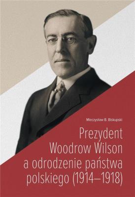 Okładka książki Prezydent Woodrow Wilson a odrodzenie państwa...