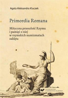 Okładka książki Primordia Romana. Mityczna przeszłość Rzymu...